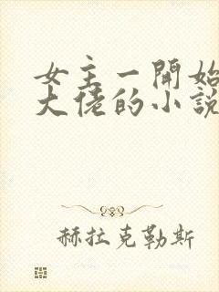 女主一开始就是大佬的小说