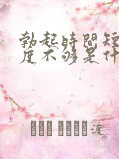 勃起时间短,硬度不够是什么原因