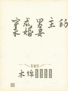 穿成男主的炮灰未婚妻