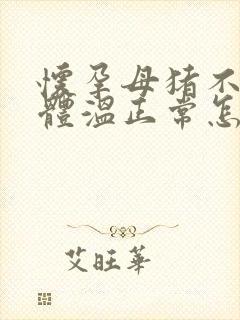 怀孕母猪不吃食体温正常怎么办