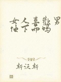 女人喜欢男人舔他下面吗