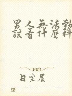 男人无法勃起应该看什么科