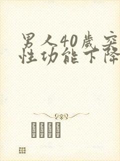 男人40岁突然性功能下降是什么原因