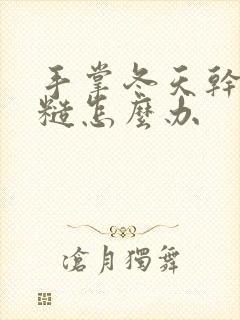 手掌冬天干燥粗糙怎么办