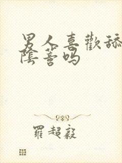 男人喜欢舔女人阴蒂吗