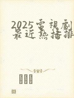 2025电视剧最近热播排行榜最新