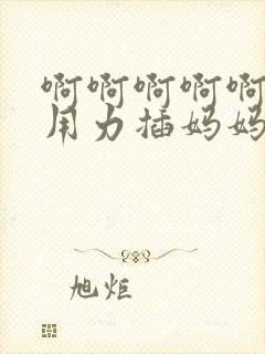 啊啊啊啊啊儿子用力插妈妈