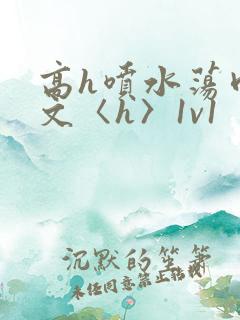 高h喷水荡肉欲文〈h〉1v1