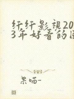 纤纤影视2023年好看的国产电视剧
