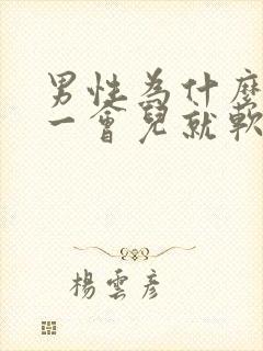 男性为什么硬了一会儿就软了