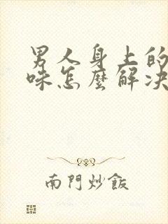 男人身上的汗臭味怎么解决