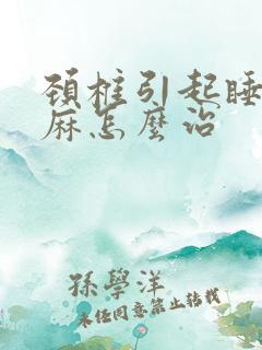 颈椎引起睡觉手麻怎么治