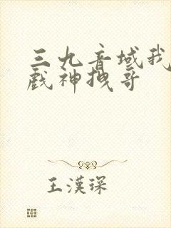 三九音域我不是戏神拽哥