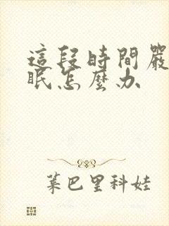 这段时间严重失眠怎么办