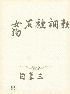 女友被调教成母狗