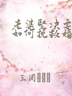 老婆坚决要离婚如何挽救婚姻