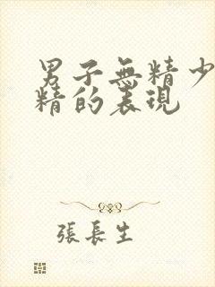 男子无精少精弱精的表现