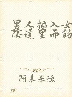 男人插入女人的阴道里面的视频欧美