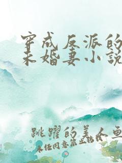 穿成反派的作死未婚妻小说