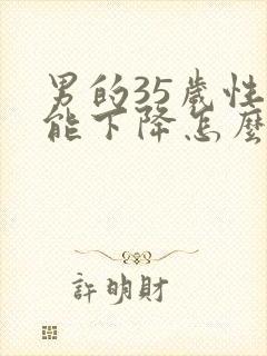 男的35岁性功能下降怎么办