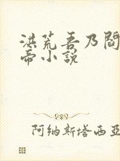 洪荒吾乃阎罗大帝小说