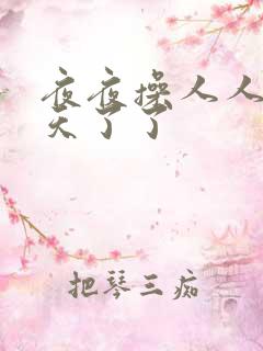 夜夜操人人爽翻天了了
