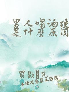 男人喝酒硬不来是什么原因