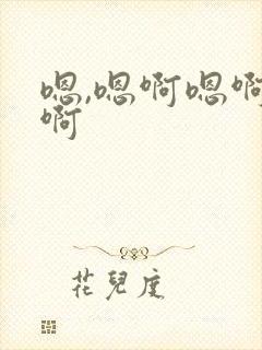 嗯,嗯啊嗯啊嗯啊