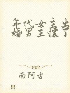 年代女主出轨已婚男主怀了男的孩子