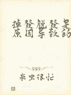 掉发脱发是什么原因导致的