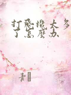 打飞机太多不硬了怎么办