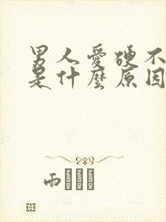 男人爱硬不起来是什么原因造成的