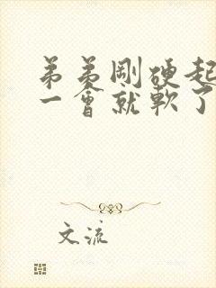 弟弟刚硬起来没一会就软了