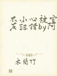 不小心被室友男友认错by阿温