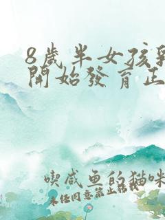 8岁半女孩乳房开始发育正常吗