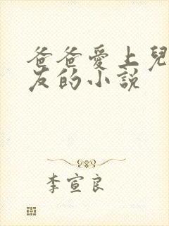 爸爸爱上儿子女友的小说