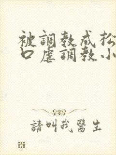 被调教成松货重口虐调教小说推荐