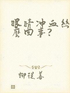 眼睛冲血丝是怎么回事?