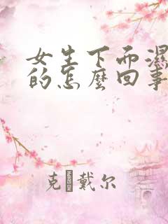 女生下面湿乎乎的怎么回事还流水