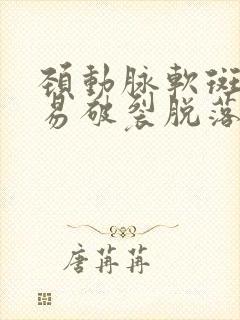 颈动脉软斑块容易破裂脱落吗