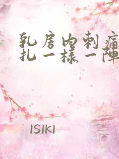 乳房内刺痛像针扎一样一阵一阵的