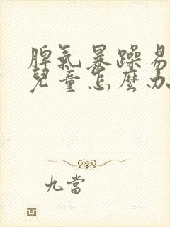 脾气暴躁易怒的儿童怎么办