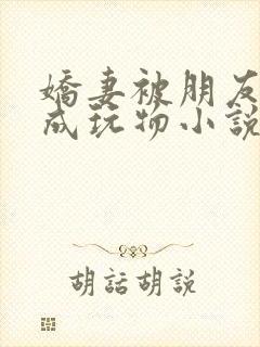 娇妻被朋友调教成玩物小说