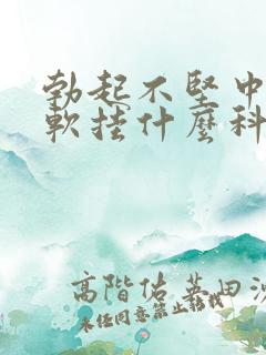 勃起不坚中途疲软挂什么科