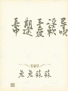 长期手淫导致的中途疲软吃什么药