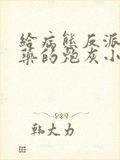 给病态反派下错药的炮灰小说