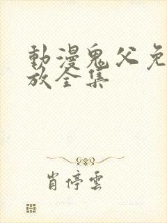 动漫鬼父免费播放全集