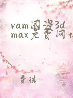 vam国漫3dmax免费网站