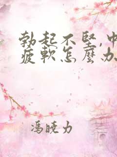 勃起不坚,中途疲软怎么办