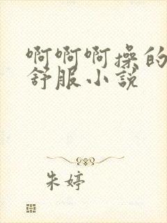 啊啊啊操的我好舒服小说